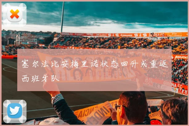 塞尔法比安梅里诺状态回升或重返西班牙队