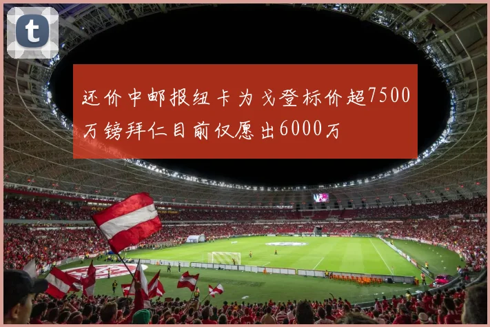 还价中邮报纽卡为戈登标价超7500万镑拜仁目前仅愿出6000万