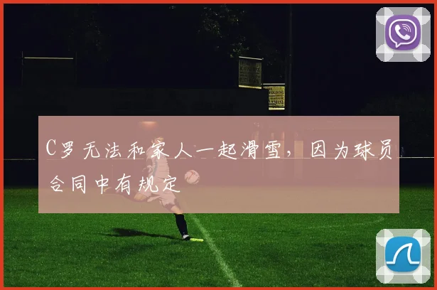 C罗无法和家人一起滑雪，因为球员合同中有规定
